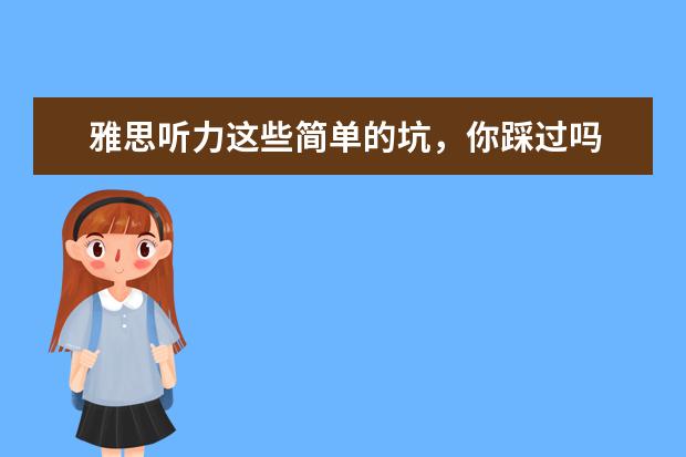 雅思听力这些简单的坑，你踩过吗