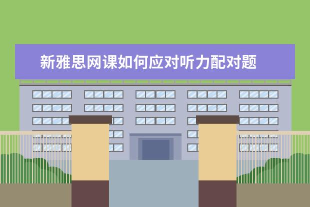 新雅思网课如何应对听力配对题