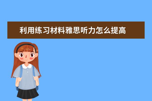 利用练习材料雅思听力怎么提高