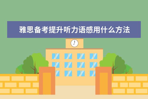 雅思备考提升听力语感用什么方法