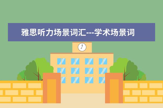 雅思听力场景词汇---学术场景词汇