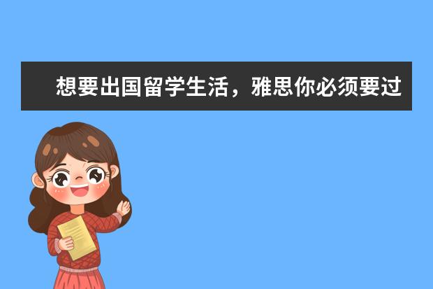 想要出国留学生活，雅思你必须要过多少分