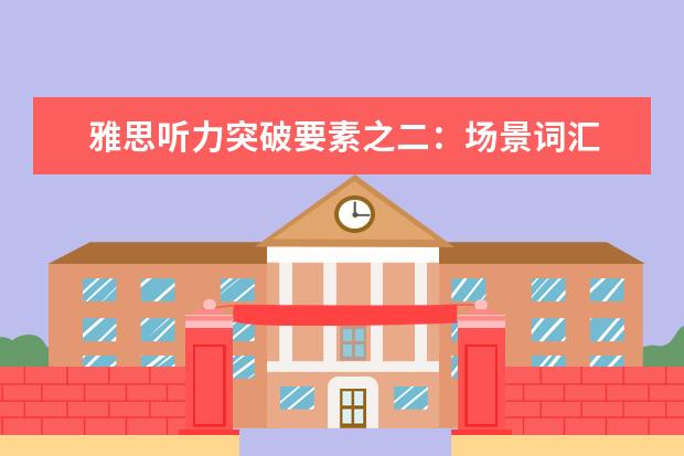 雅思听力突破要素之二：场景词汇