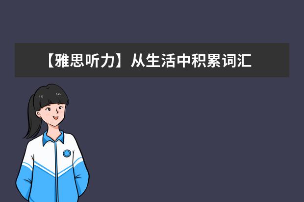 【雅思听力】从生活中积累词汇