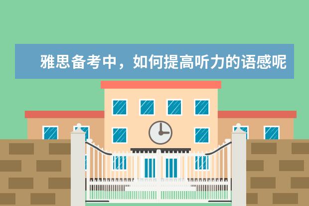 雅思备考中，如何提高听力的语感呢