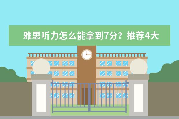 雅思听力怎么能拿到7分？推荐4大法宝