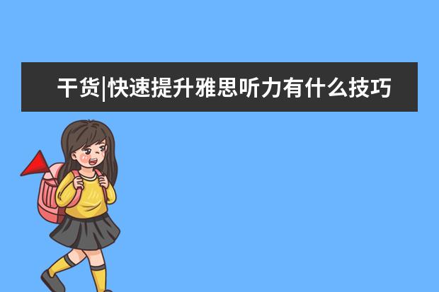 干货|快速提升雅思听力有什么技巧？