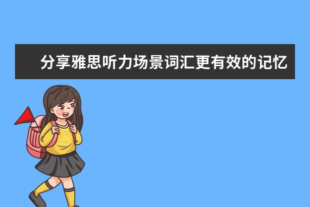 分享雅思听力场景词汇更有效的记忆方法