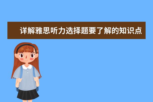 详解雅思听力选择题要了解的知识点