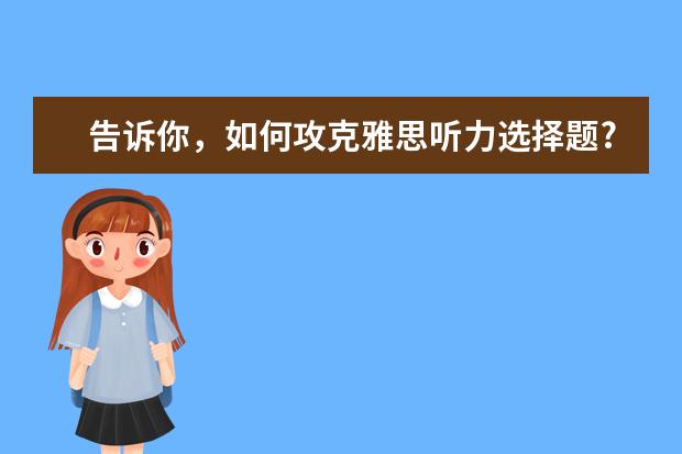 告诉你，如何攻克雅思听力选择题?