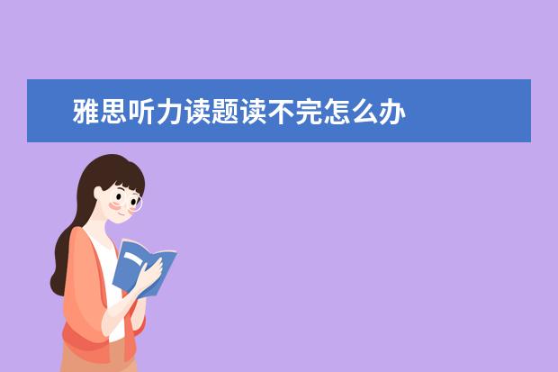 雅思听力读题读不完怎么办