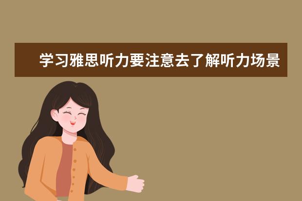 学习雅思听力要注意去了解听力场景