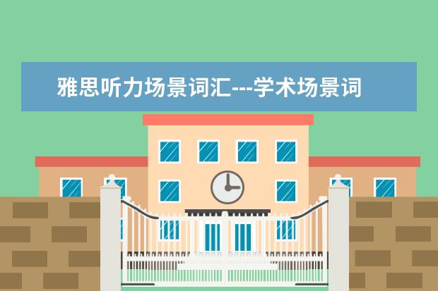 雅思听力场景词汇---学术场景词汇