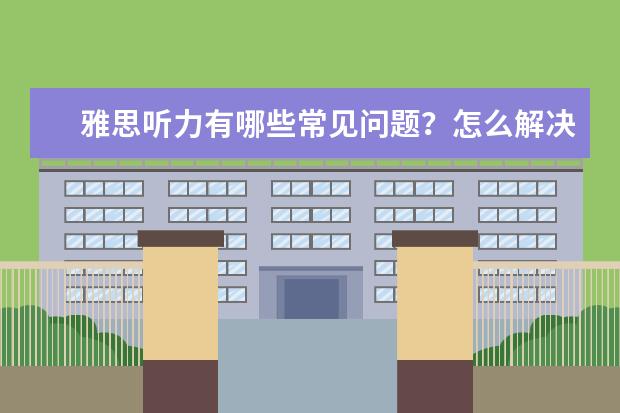 雅思听力有哪些常见问题？怎么解决
