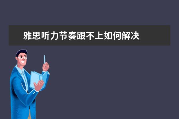 雅思听力节奏跟不上如何解决