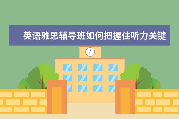 英语雅思辅导班如何把握住听力关键点