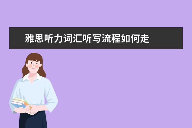 雅思听力词汇听写流程如何走