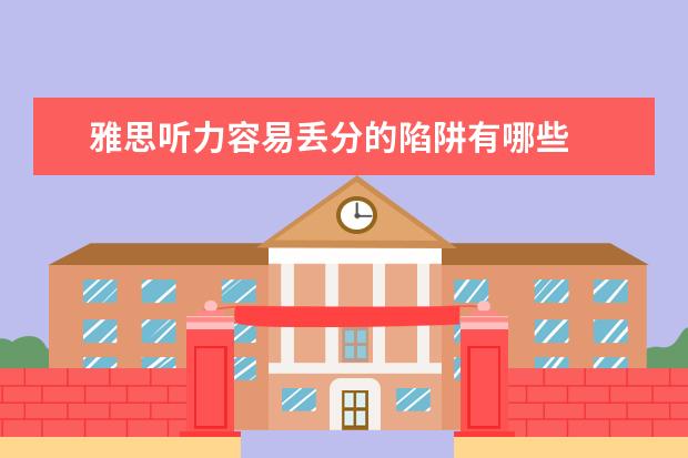 雅思听力容易丢分的陷阱有哪些