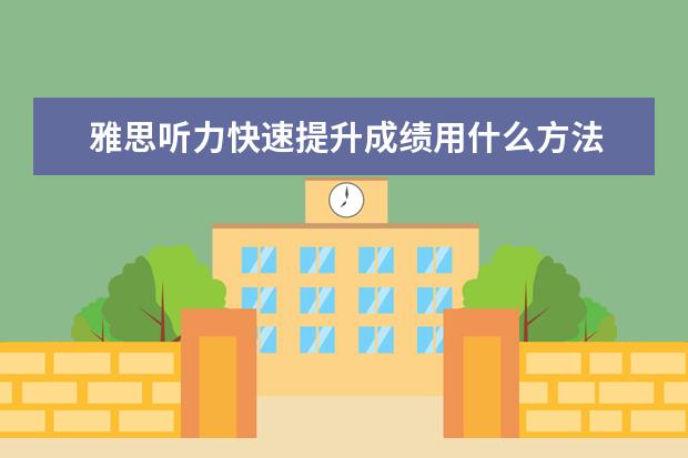 雅思听力快速提升成绩用什么方法