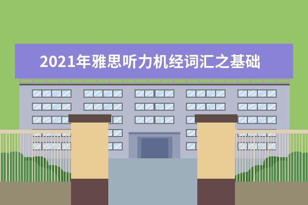 2021年雅思听力机经词汇之基础生活类解析