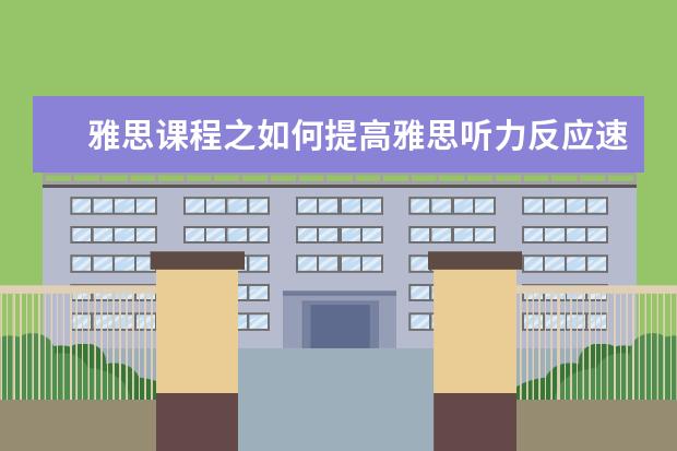 雅思课程之如何提高雅思听力反应速度