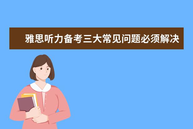雅思听力备考三大常见问题必须解决