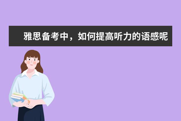 雅思备考中，如何提高听力的语感呢