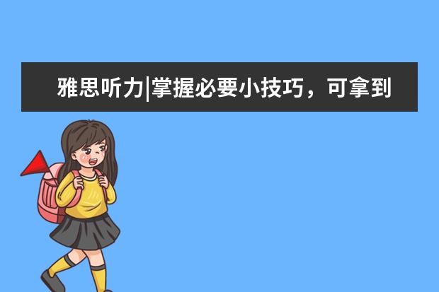 雅思听力|掌握必要小技巧，可拿到心仪分数！