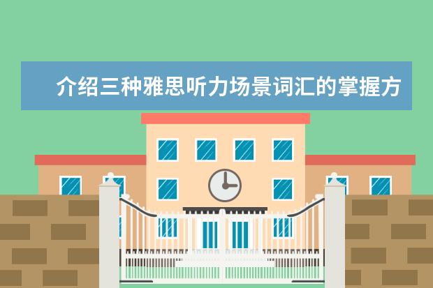 介绍三种雅思听力场景词汇的掌握方法