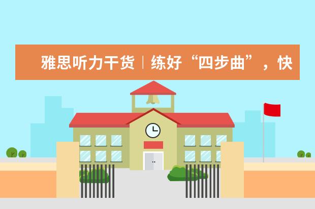 雅思听力干货︱练好“四步曲”，快速突破低分
