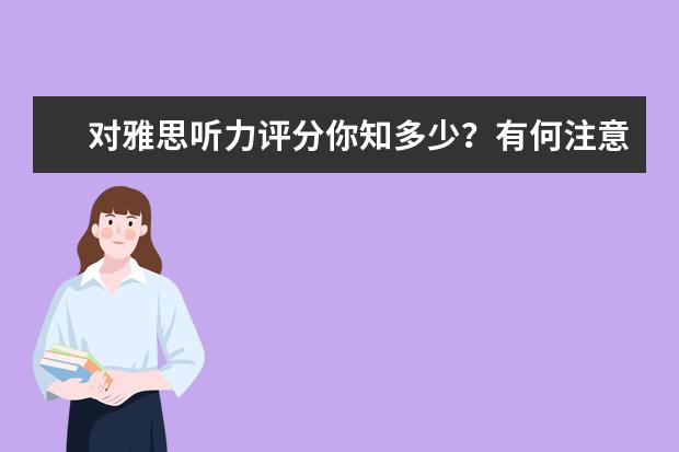 对雅思听力评分你知多少？有何注意事项？