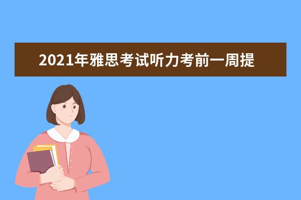 2021年雅思考试听力考前一周提分宝典