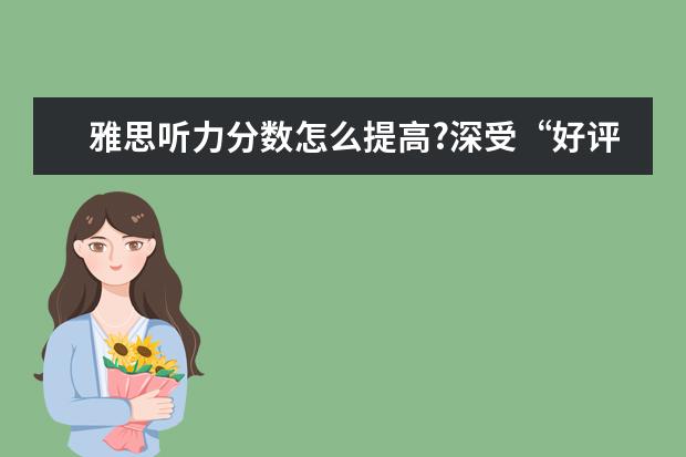 雅思听力分数怎么提高?深受“好评”的备考良方
