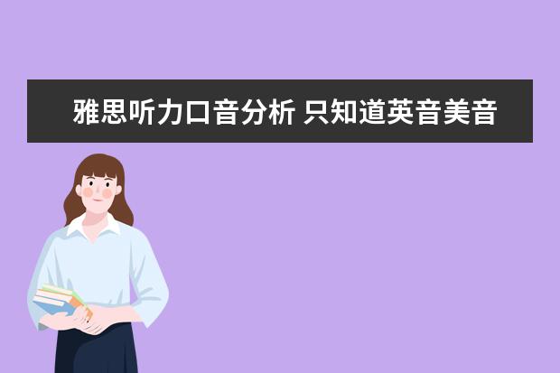 雅思听力口音分析 只知道英音美音你就太落伍了