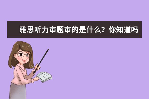 雅思听力审题审的是什么？你知道吗？