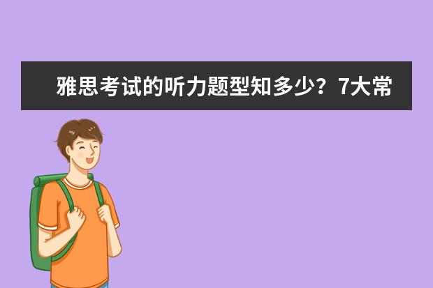雅思考试的听力题型知多少？7大常见题型整理