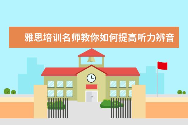 雅思培训名师教你如何提高听力辨音能力