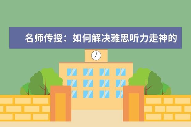 名师传授：如何解决雅思听力走神的问题