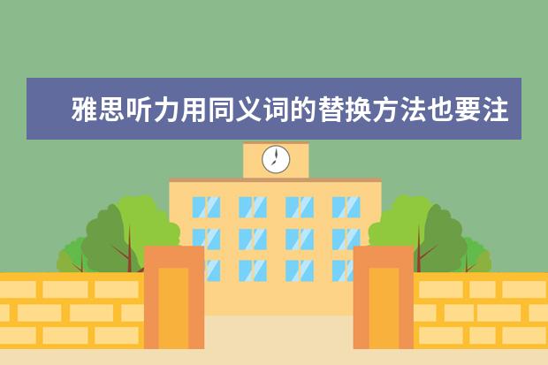 雅思听力用同义词的替换方法也要注意