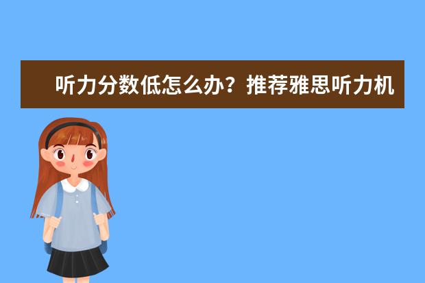 听力分数低怎么办？推荐雅思听力机经背诵秘诀