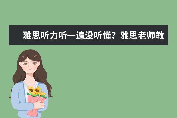 雅思听力听一遍没听懂？雅思老师教你怎么办
