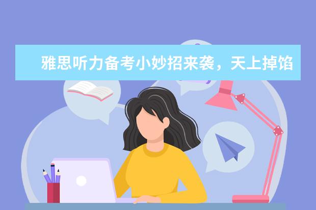 雅思听力备考小妙招来袭，天上掉馅儿饼啦！