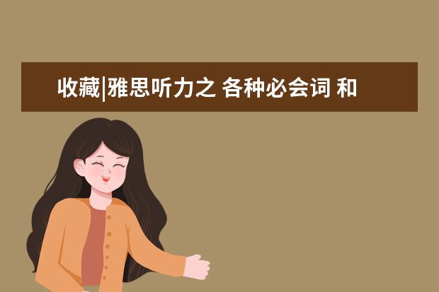 收藏|雅思听力之 各种必会词 和 超难背词