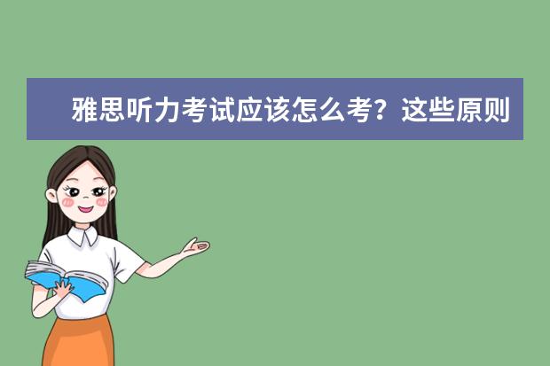 雅思听力考试应该怎么考？这些原则必不可少