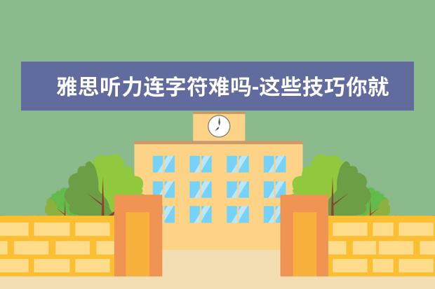 雅思听力连字符难吗-这些技巧你就默默的收下吧