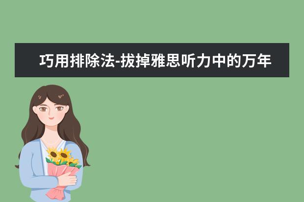 巧用排除法-拔掉雅思听力中的万年“钉子户”！