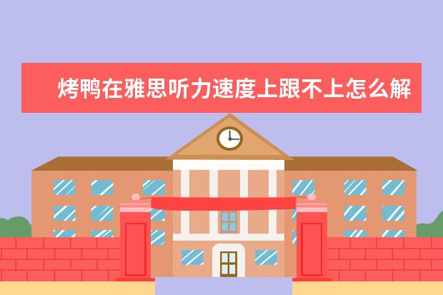 烤鸭在雅思听力速度上跟不上怎么解决