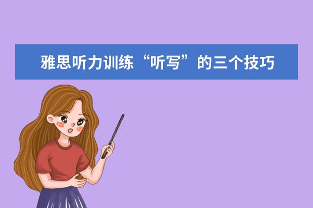 雅思听力训练“听写”的三个技巧