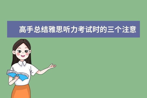 高手总结雅思听力考试时的三个注意事项