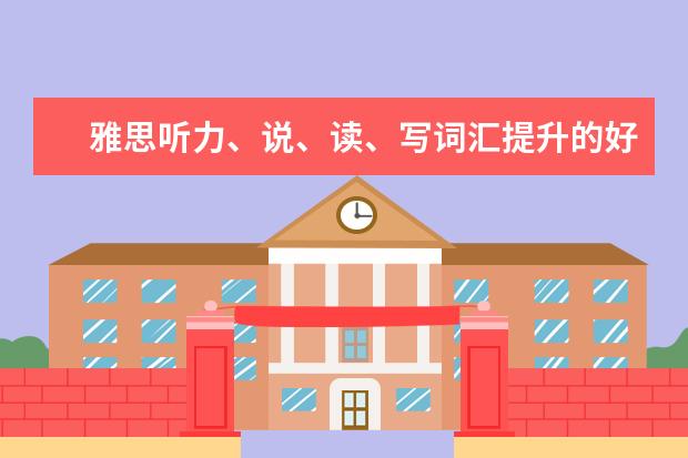 雅思听力、说、读、写词汇提升的好方法